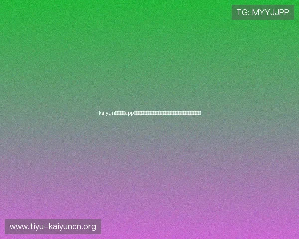 kaiyun官方体育app下载助力用户畅享世界杯精彩赛事全方位直播与赛事资讯推荐