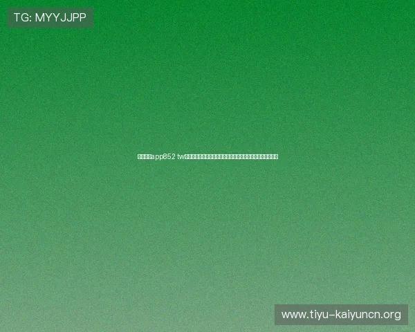 开云体育app852 tw赛事直播功能全面解析,提供高清流畅的观看体验和赛事资讯